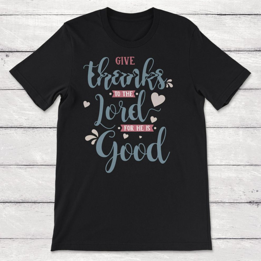 Religious Thanksgiving Give Thanks To The Lord For He Is Good Unisex T-Shirt