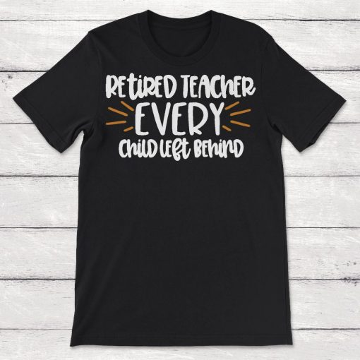 Retired Teacher Every Child Left Behind Unisex T-Shirt