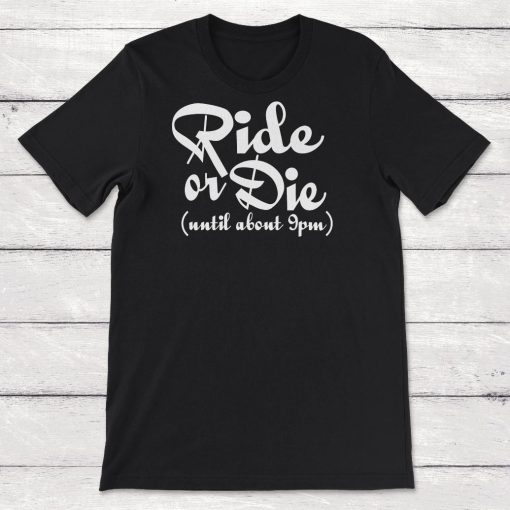 Ride Or Die Until About 9Pm Unisex T-Shirt