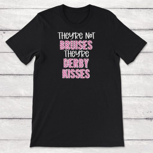 Roller Derby Theyre Not Bruises Theyre Derby Kisses Unisex T-Shirt