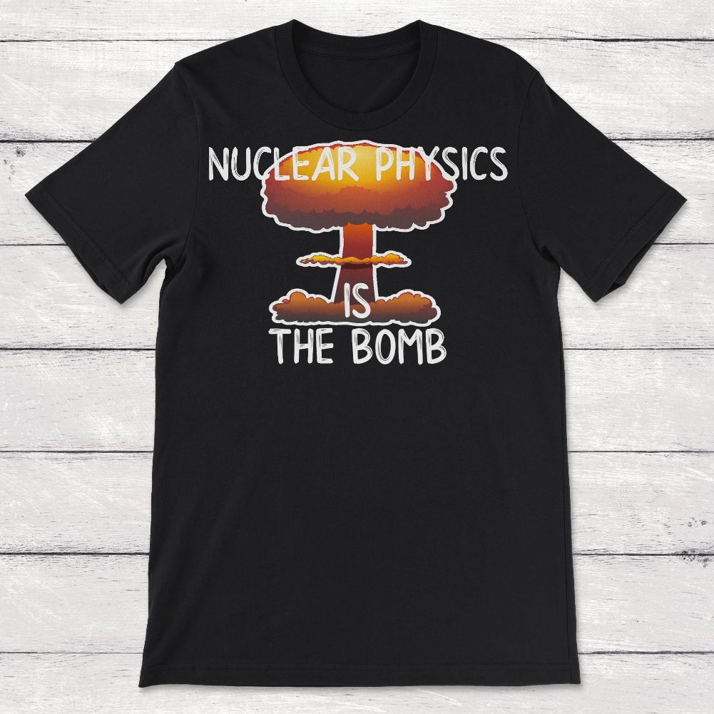 Science Nuclear Pyhsics is the Bomb Unisex T-Shirt