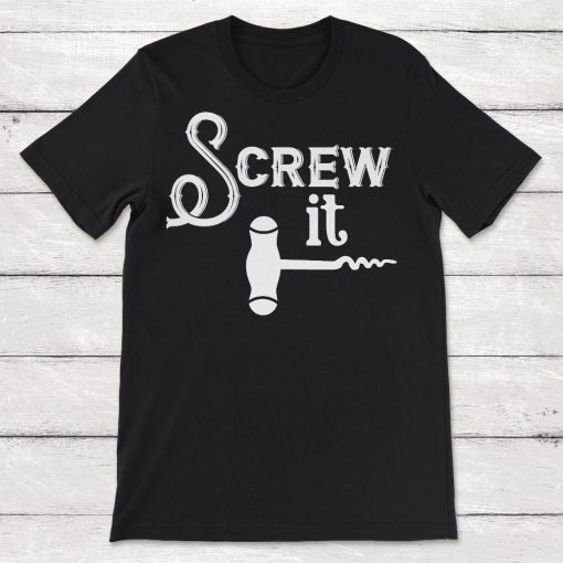 Screw It Wine Cork Bottle Opener Cork Screw Unisex T-Shirt