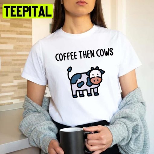 Silly Art Of A Cow Coffee Then Cows Trending 2022 Unisex T-Shirt