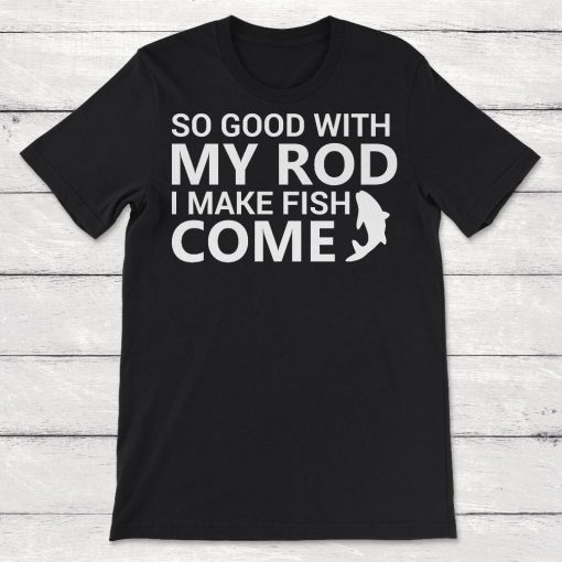 So Good With My Rod I Make Fish Come Unisex T-Shirt