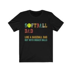 Softball Dad Like A Baseball Dad But With Bigger Balls Shirt