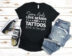 Some Girls Love Beards and Tattoos Its Me Im Some Girls Shirt