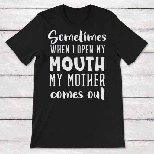 Sometimes When I Open My Mouth My Mother Comes Out Funny Just Like Mom Unisex T-Shirt