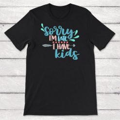 Sorry Im Late I Have Kids Unisex T-Shirt