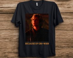 Star Wars Episode Three Anakin Skywalker Because Of OBi-Wan Unisex T-Shirt