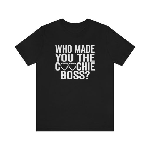 Supreme Court Who Made You The Coochie Boss Roe V Wade Abortion Reproduction Rights Pro Choice Unisex T-Shirt