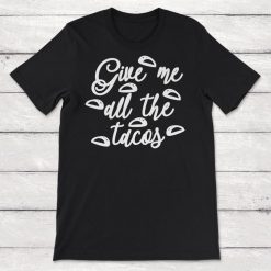 Tacos Give Me All The Tacos Unisex T-Shirt