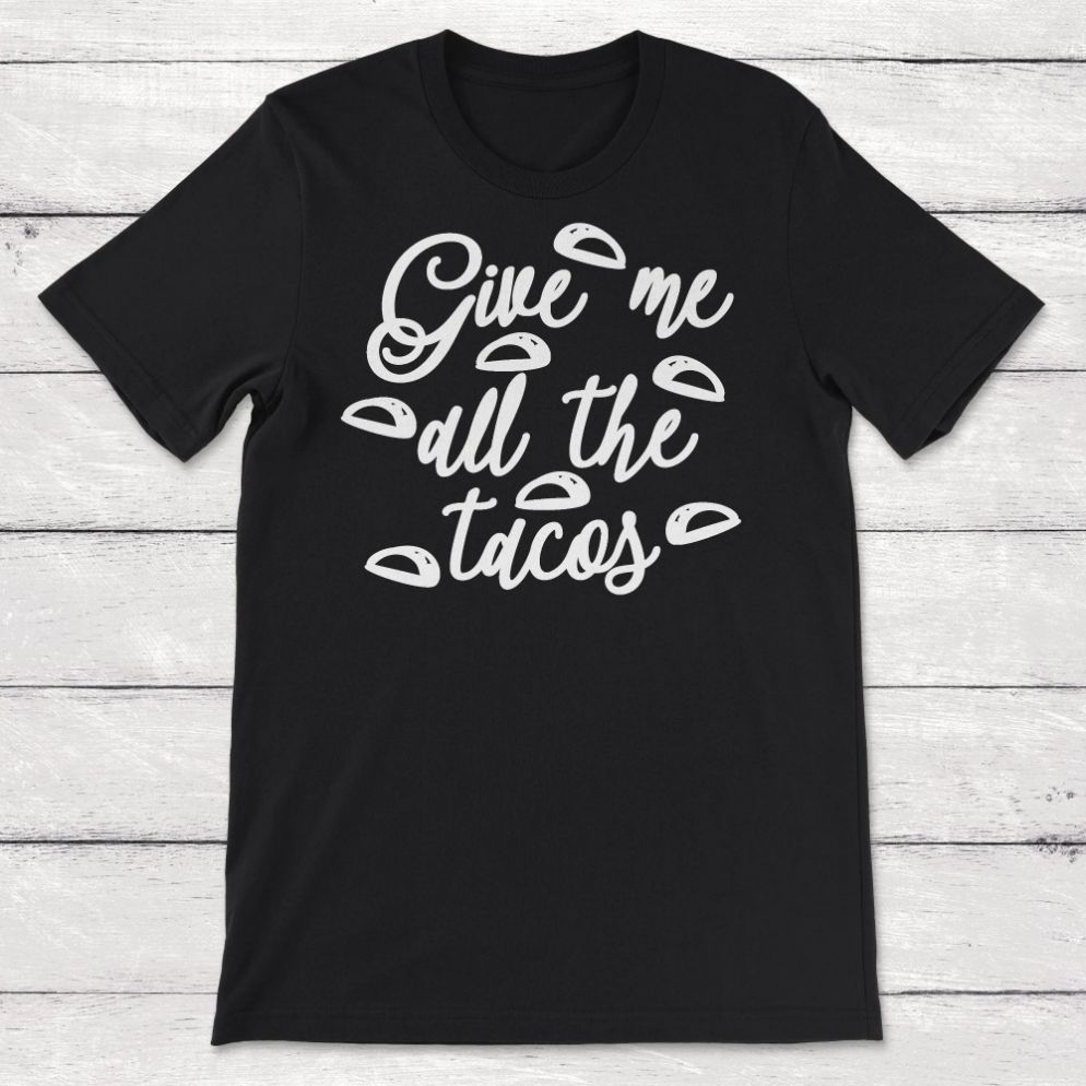 Tacos Give Me All The Tacos Unisex T-Shirt
