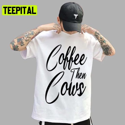 Text Art Coffee Then Cows Trending 2022 Unisex T-Shirt