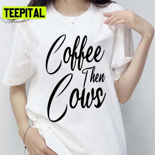 Text Art Coffee Then Cows Trending 2022 Unisex T-Shirt