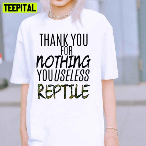 Thank You For Nothing You Useless Reptile Unisex T-Shirt