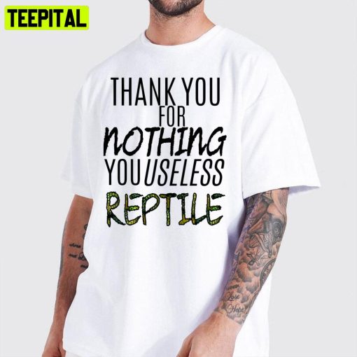 Thank You For Nothing You Useless Reptile Unisex T-Shirt