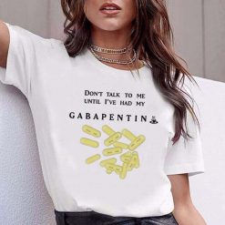 That Go Hard Don’t Talk To Me Until I’ve Had My Gabapentin Unisex T-Shirt