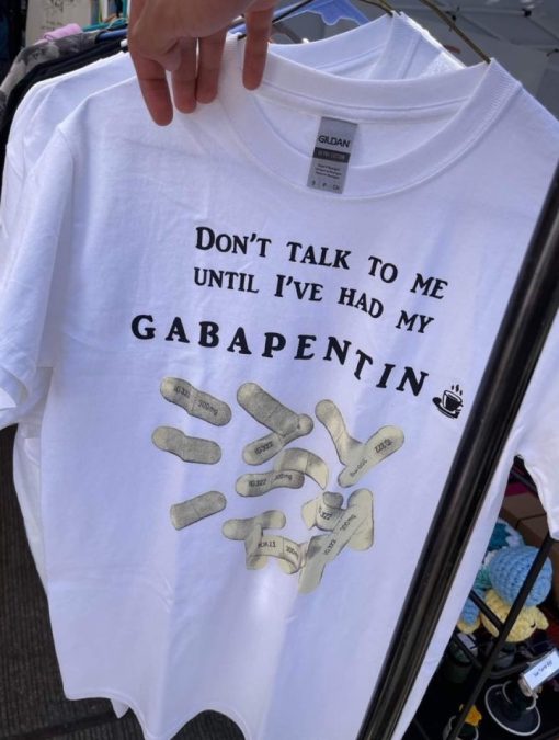 That Go Hard Don’t Talk To Me Until I’ve Had My Gabapentin Unisex T-Shirt