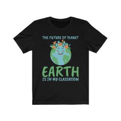 The Future Of Planet Earth Is In My Classroom T-Shirt