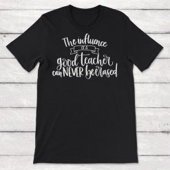 The Influence of a Good Teacher Can Never Be Erased Teacher Gift Unisex T-Shirt