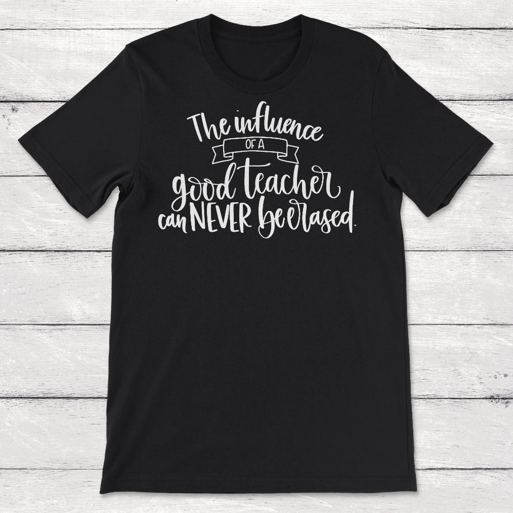 The Influence of a Good Teacher Can Never Be Erased Teacher Gift Unisex T-Shirt