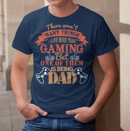 There Aren’t Many Things I Love More Than Gaming But One Of Them Is Being Father’s Day Unisex Shirt