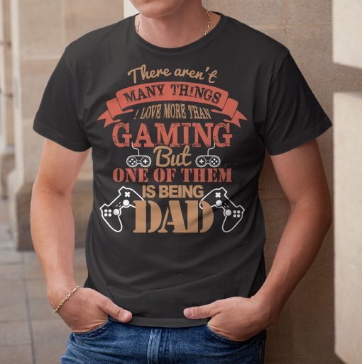 There Aren’t Many Things I Love More Than Gaming But One Of Them Is Being Father’s Day Unisex Shirt