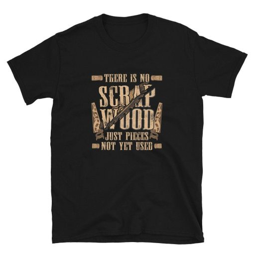 There is no Scrap Wood Carpenter Unisex T-Shirt