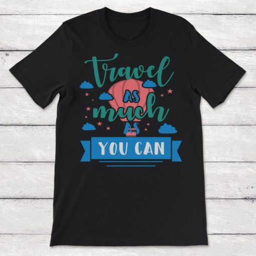 Travel As Much As You Can Hot Air Balloon Unisex T-Shirt