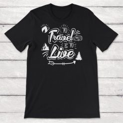 Travel To Travel Is To Live Unisex T-Shirt