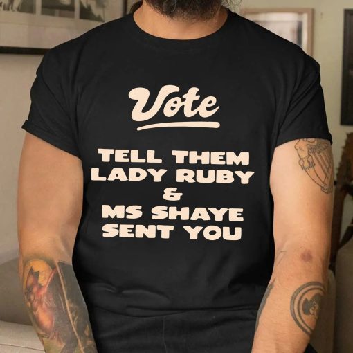 Vote Tell Them Lady Ruby & Ms Shaye Sent You Unisex T-Shirt