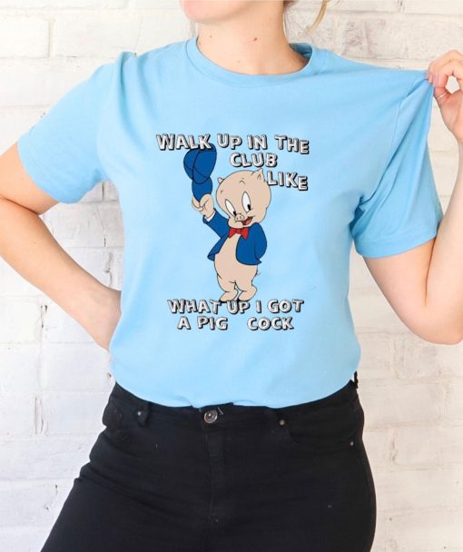 Walk Up In The Club Like What Up I Got A Pig Cock Porky Pig Unisex T-Shirt