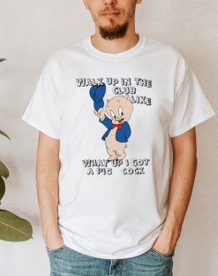 Walk Up In The Club Like What Up I Got A Pig Cock Porky Pig Unisex T-Shirt