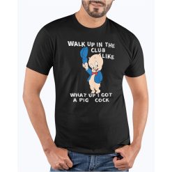 Walk Up In The Club Like What Up I Got A Pig Cock Unisex T-Shirt