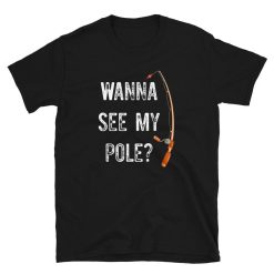 Wanna See My Pole – Fisherman Love Unisex T-Shirt