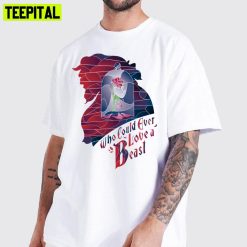 Who Could Ever Love A Beast Beauty And The Beast Unisex T-Shirt