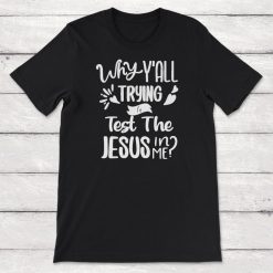 Why Yall Trying to Test the Jesus in Me Religious Novelty Unisex T-Shirt