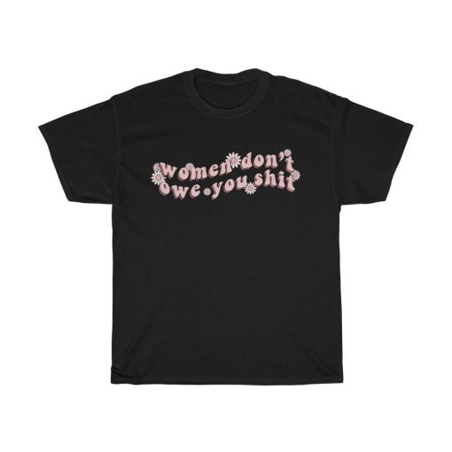 Women Dont Owe You Shit Feminism Womens Unisex T-Shirt