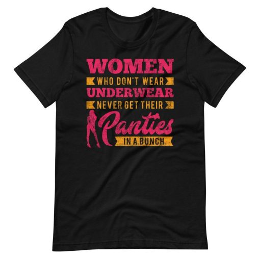 Women Who Dont Wear Underwear Never Get In A Bunch Shirt