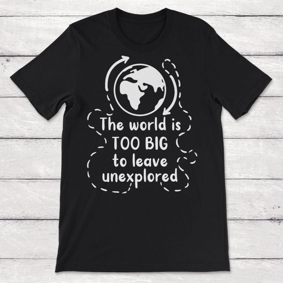 World Traveler The World Is Too Big To Leave Unexplored Unisex T-Shirt