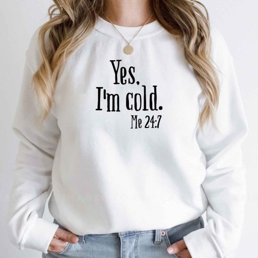 Yes I’m Cold Me 24 7 Unisex Sweatshirt