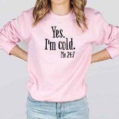 Yes I’m Cold Me 24 7 Unisex Sweatshirt