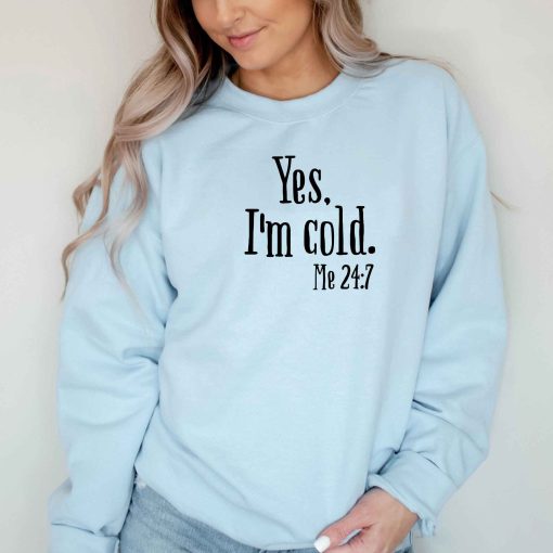 Yes I’m Cold Me 24 7 Unisex Sweatshirt