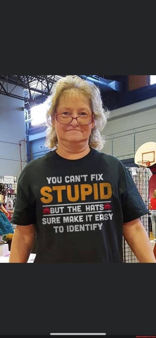 You Can’t Fix Stupid You Can’t Fix Stupid But The Hats Sure Make It Easy To Identify Unisex T-Shirt