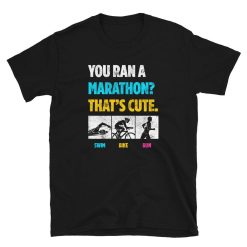 You Ran a Marathon Thats Cute Triathlete Unisex T-Shirt