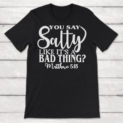 You Say Salty Like Its a Bad Thing Unisex T-Shirt