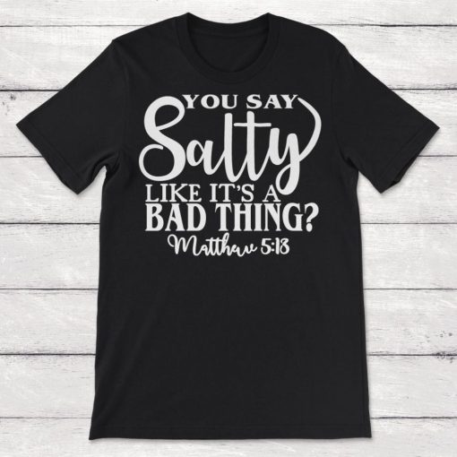 You Say Salty Like Its a Bad Thing Unisex T-Shirt