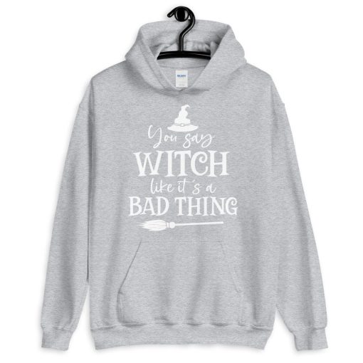 You Say Witch Like It’s A Bad Thing Unisex Hoodie