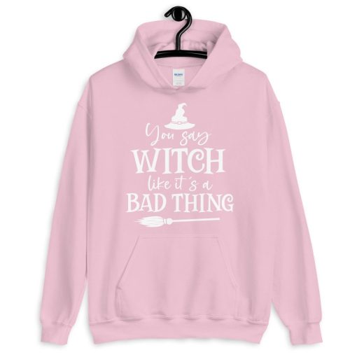 You Say Witch Like It’s A Bad Thing Unisex Hoodie