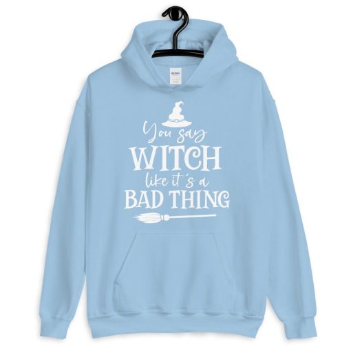 You Say Witch Like It’s A Bad Thing Unisex Hoodie